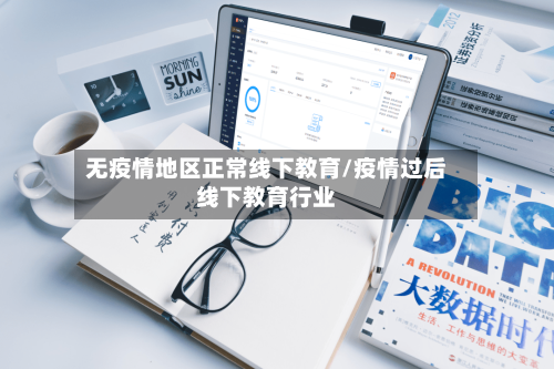 无疫情地区正常线下教育/疫情过后线下教育行业-第1张图片