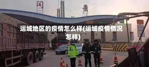 运城地区的疫情怎么样(运城疫情情况怎样)-第2张图片