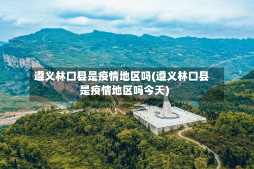 遵义林口县是疫情地区吗(遵义林口县是疫情地区吗今天)-第2张图片