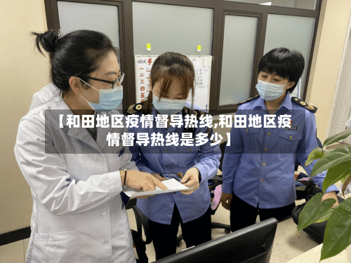 【和田地区疫情督导热线,和田地区疫情督导热线是多少】-第1张图片