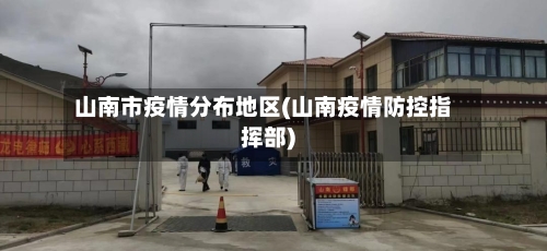 山南市疫情分布地区(山南疫情防控指挥部)-第2张图片