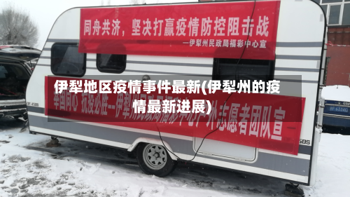 伊犁地区疫情事件最新(伊犁州的疫情最新进展)-第2张图片