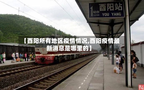 【酉阳所有地区疫情情况,酉阳疫情最新消息是哪里的】-第1张图片