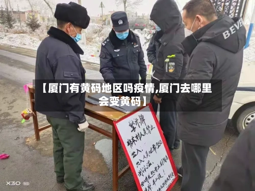 【厦门有黄码地区吗疫情,厦门去哪里会变黄码】-第2张图片