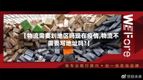 【物流需要划地区吗现在疫情,物流不需要写地址吗?】-第2张图片