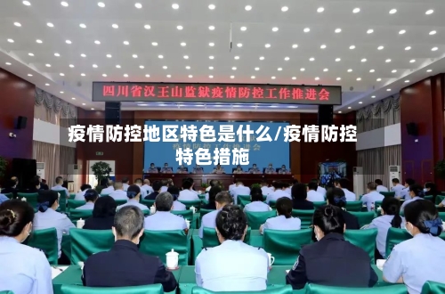 疫情防控地区特色是什么/疫情防控特色措施-第1张图片