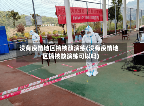 没有疫情地区搞核酸演练(没有疫情地区搞核酸演练可以吗)-第1张图片