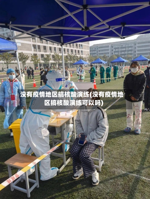 没有疫情地区搞核酸演练(没有疫情地区搞核酸演练可以吗)-第2张图片