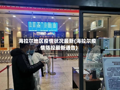 海拉尔地区疫情状况最新(海拉尔疫情防控最新通告)-第1张图片