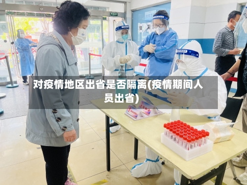 对疫情地区出省是否隔离(疫情期间人员出省)-第1张图片
