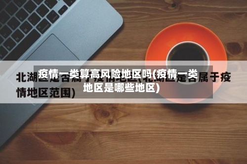 疫情一类算高风险地区吗(疫情一类地区是哪些地区)-第2张图片