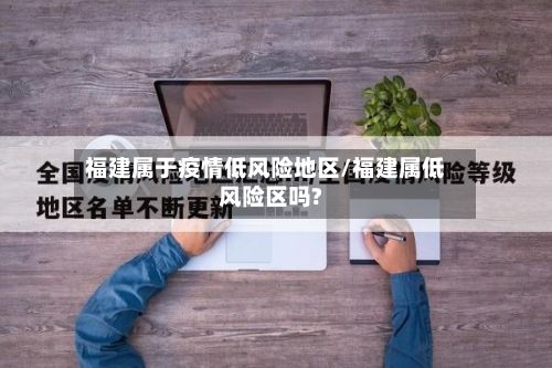 福建属于疫情低风险地区/福建属低风险区吗?-第2张图片