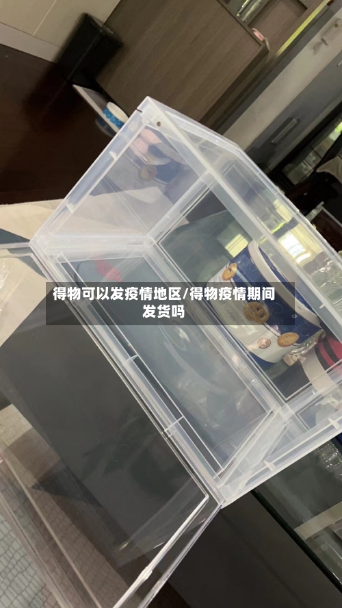 得物可以发疫情地区/得物疫情期间发货吗-第2张图片