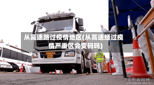 从高速路过疫情地区(从高速经过疫情严重区会变码吗)-第3张图片