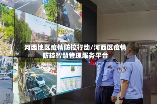 河西地区疫情防控行动/河西区疫情防控智慧管理服务平台-第1张图片