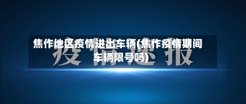 焦作地区疫情进出车辆(焦作疫情期间车辆限号吗)-第2张图片