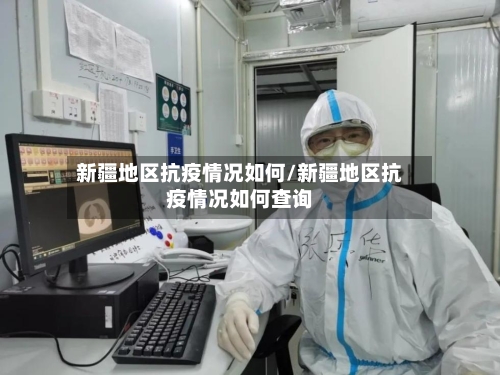 新疆地区抗疫情况如何/新疆地区抗疫情况如何查询-第2张图片