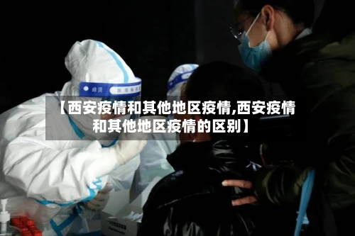 【西安疫情和其他地区疫情,西安疫情和其他地区疫情的区别】-第1张图片