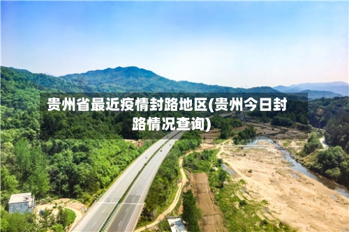 贵州省最近疫情封路地区(贵州今日封路情况查询)-第3张图片