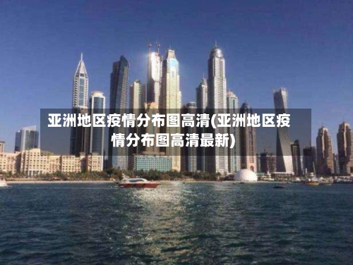 亚洲地区疫情分布图高清(亚洲地区疫情分布图高清最新)-第2张图片