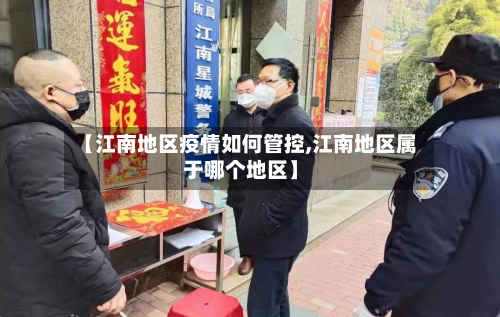 【江南地区疫情如何管控,江南地区属于哪个地区】-第1张图片