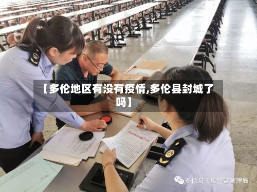 【多伦地区有没有疫情,多伦县封城了吗】-第1张图片