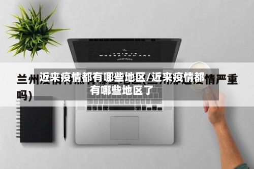 近来疫情都有哪些地区/近来疫情都有哪些地区了-第1张图片
