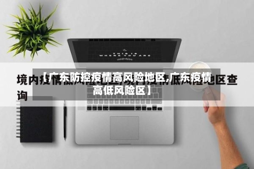 【广东防控疫情高风险地区,广东疫情高低风险区】-第1张图片
