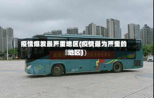 疫情爆发最严重地区(疫情最为严重的地区)-第1张图片