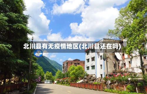 北川县有无疫情地区(北川县还在吗)-第2张图片