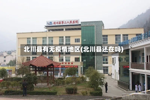 北川县有无疫情地区(北川县还在吗)-第1张图片