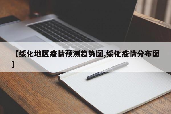 【绥化地区疫情预测趋势图,绥化疫情分布图】