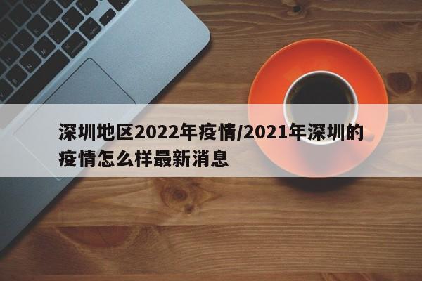 深圳地区2022年疫情/2021年深圳的疫情怎么样最新消息