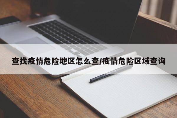 查找疫情危险地区怎么查/疫情危险区域查询