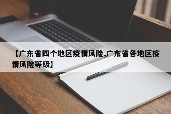 【广东省四个地区疫情风险,广东省各地区疫情风险等级】