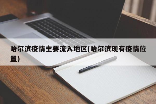 哈尔滨疫情主要流入地区(哈尔滨现有疫情位置)