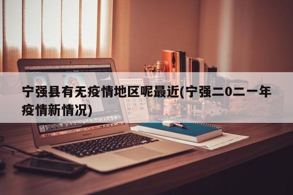 宁强县有无疫情地区呢最近(宁强二0二一年疫情新情况)